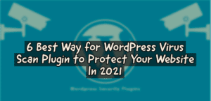 6 Best Way for WordPress Virus Scan Plugin to Protect Your Website In 2021
