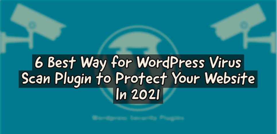 6 Best Way for WordPress Virus Scan Plugin to Protect Your Website In 2021