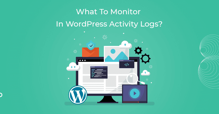 What To Monitor In WordPress Activity Logs?